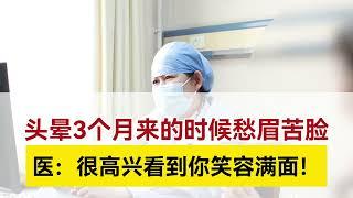 头晕3个月来的时候愁眉苦脸，刘燕医生：很高兴看到你笑容满面！