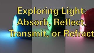 Exploring Light: Absorb, Reflect, Transmit, or Refract