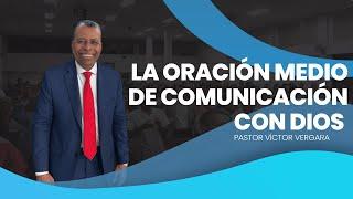 la oración es el medio de comunicación. Pastor Víctor Vergara.