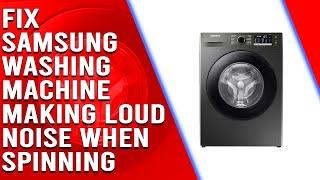 Samsung Washing Machine Making Loud Noise When Spinning: Causes and Solutions