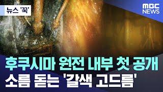 [뉴스 '꾹'] 후쿠시마 원전 내부 첫 공개..소름 돋는 '갈색 고드름' (2024.03.20/MBC뉴스)