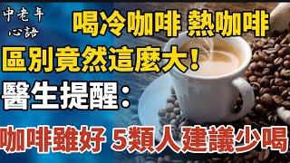 愛喝咖啡的人注意了！喝冷咖啡、熱咖啡區別竟然這麽大！醫生提醒：咖啡雖好，5類人建議少喝！普通人一天也不能超過這個量！【中老年心語】#養老 #幸福#晚年幸福 #深夜#讀書 #養生 #佛 #為人處世