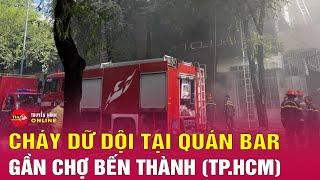 Tin tức mới nhất 25/12: Cháy dữ dội tại quán bar gần chợ Bến Thành TPHCM, nhiều người thoát nạn