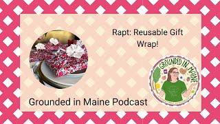 Rapt: Reusable Gift Wrap! Grounded In Maine Podcast with Amy Fagan