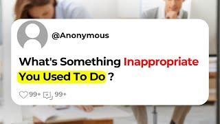 What's Something Inappropriate You Used To Do ?