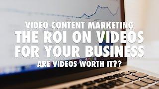 Video Content Marketing - The ROI on Videos for your Business