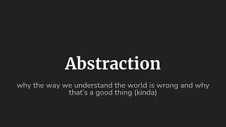 Abstraction, or why your model of the world is wrong (and that's probably fine)