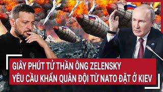 Điểm nóng Thế giới: Giây phút tử thần ông Zelensky yêu cầu khẩn quân đội từ NATO đặt ở Kiev