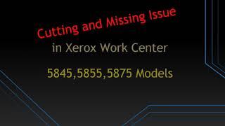 Cutting and Missing Issue in Xerox Work Center 5845, 5855, 5875 Models