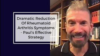 Dramatic Reduction Of Rheumatoid Arthritis Symptoms - Paul’s Effective Strategy