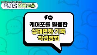 [MD-OJT. NO 1.] 케어포를 활용한 상태변화 기록 작성방법 - 마음담아 종사자 직무교육(요양보호사)