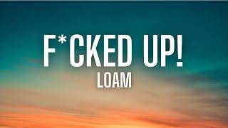 F*CKED UP! - LOAM (lyrics)