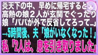 【スカッと】炎天下の中、帰宅すると高熱で弱った娘が玄関に「パパを怒らせちゃって…もう家に入るなって」→５時間後、慌てた夫「娘がいない！」私「娘は、もう…」夫「え？」