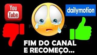 FIM DO CANAL E RECOMEÇO NO DAILYMOTION! "ASSITAM E ME AJUDEM!"