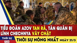 Tiểu đoàn Azov tan rã, tàn quân bị lính Chechnya vây chặt | Thời Sự TV