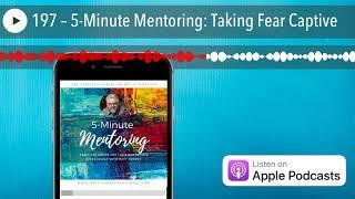 197 – 5-Minute Mentoring: Taking Fear Captive