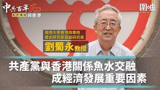 中共百年與香港專訪．劉蜀永｜嶺南大學香港與華南歷史研究部高級研究員劉蜀永：共產黨與香港關係魚水交融　成經濟發展重要因素