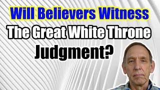 Will Believers Witness the Great White Throne Judgment? - Ken Yates