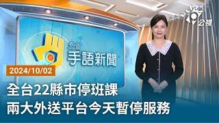 20241002 公視手語新聞 完整版｜全台22縣市停班課 兩大外送平台今天暫停服務