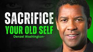 Sacrifice Your Old Self for GREATNESS - INSPIRED BY DENZEL WASHINGTON MOTIVATION