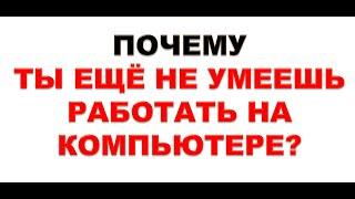 Для начинающих. Если хочешь освоить компьютер