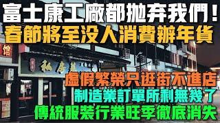 富士康工廠都拋棄我們！春節將至沒人消費辦年貨！虛假繁榮只逛街不進店！製造業訂單所剩無幾了！傳統服裝行業旺季徹底消失！