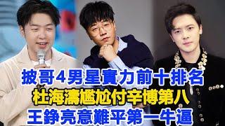 《披哥4》男星實力前十排名：杜海濤尷尬，付辛博第八、王錚亮意難平、第一牛逼！數個超能力#杜海濤#付辛博#王錚亮