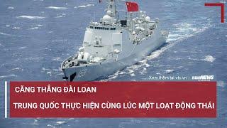 Căng thẳng Đài Loan: Trung Quốc thực hiện cùng lúc một loạt động thái | VTC News