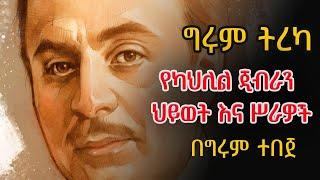 ግሩም ትረካ - የካህሊል ጂብራን ህይወት እና ሥራዎች Kahlil Gibran  - Girum Tereka @girumtereka