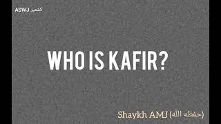 Who is Kafir? By Shaykh AMJ (حفظه الله)