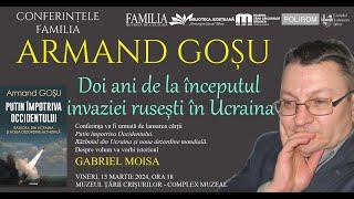 Conferințele Familia: Armand Goșu, „Doi ani de la începutul invaziei rusești în Ucraina”