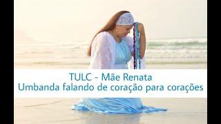 TULC - Mãe Renata - Umbanda falando de coração para corações