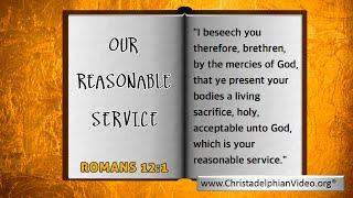 Our Reasonable service:  Romans 12 vs1