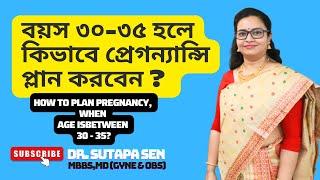 বয়স ৩০-৩৫ হলে কিভাবে প্রেগন্যান্সি প্লান করবেন ? | DR. SUTAPA SEN