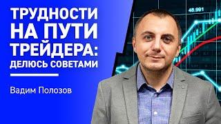 Трудности на пути ТРЕЙДЕРА: делюсь СОВЕТАМИ I Вадим Полозов