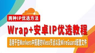 Wrap+安卓IP优选教程，两种IP优选方法，从此告别电脑IP优选，适用于在Workers中搭建的Vless节点以及WireGuard配置文件