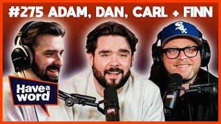 Adam, Dan, Carl & Finn | Have A Word Podcast #275