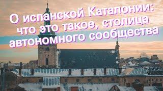 О испанской Каталонии: что это такое, столица автономного сообщества