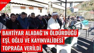 Bahtiyar Aladağ'ın eşi, oğlu ve kayınvalidesi toprağa verildi