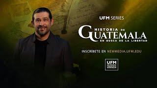 UFM Series Historia de Guatemala | opencourses.ufm.edu