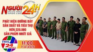 Người đưa tin 24H (11h ngày 7/6/2025) - Phát hiện đường dây sản xuất và tiêu thụ hơn 220.000...