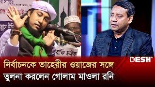 নির্বাচনকে তাহেরীর ওয়াজের সঙ্গে তুলনা করলেন গোলাম মাওলা রনি | Golam Maula Rony | Desh TV