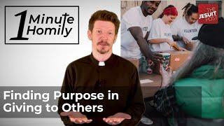 Finding Purpose in Giving to Others | One-Minute Homily