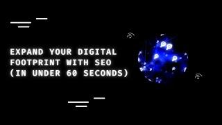 Expand your digital footprint with SEO (in under 60 seconds)