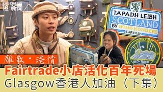 Glasgow香港人加油！Fairtrade小店活化百年死場 （下）｜離散・港情