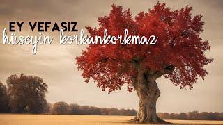 Ey Vefasız | Hüseyin KORKANKORKMAZ