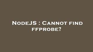 NodeJS : Cannot find ffprobe?