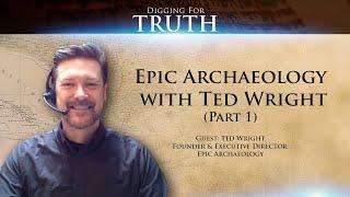 Epic Archaeology with Ted Wright (Part One): Digging for Truth Episode 83