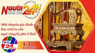 Người Đưa Tin 24H (6h30 - 26/5/2025) | Mời chuyên gia đánh giá, tìm cách tu sửa ngai vàng bị phá...