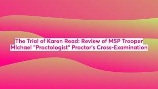 The Trial of Karen Read: Review of MSP Trooper Michael (Proctologist) Proctor's Cross Examination